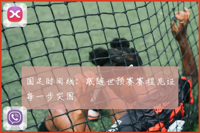 国足时间线：跟随世预赛赛程见证每一步突围