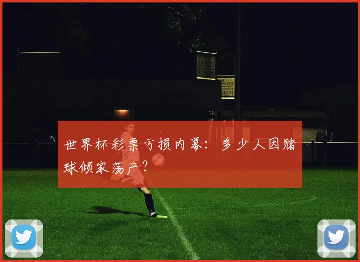 世界杯彩票亏损内幕：多少人因赌球倾家荡产？
