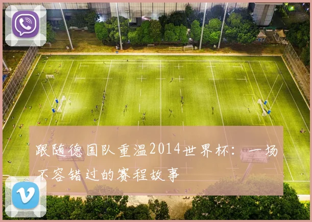 跟随德国队重温2014世界杯：一场不容错过的赛程故事