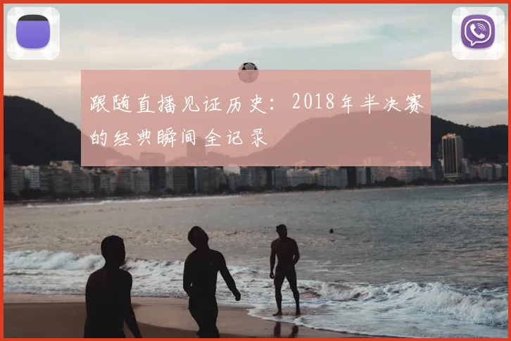 跟随直播见证历史：2018年半决赛的经典瞬间全记录