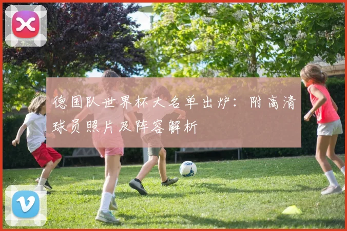 德国队世界杯大名单出炉：附高清球员照片及阵容解析