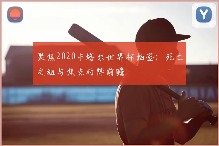 聚焦2020卡塔尔世界杯抽签:死亡之组与焦点对阵前瞻