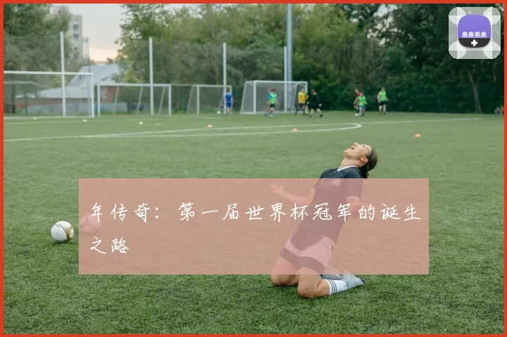 年传奇:第一届世界杯冠军的诞生之路