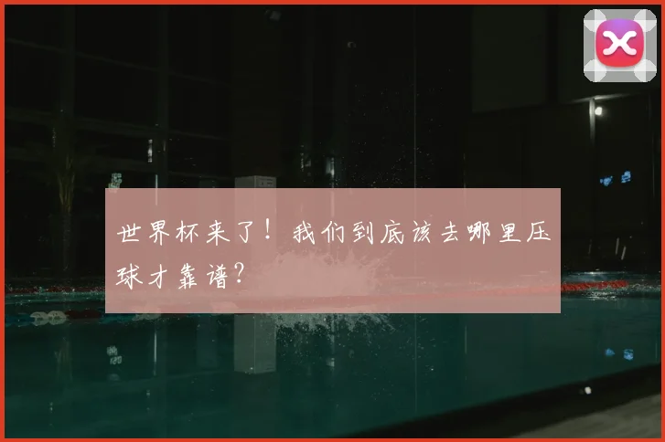 世界杯来了!我们到底该去哪里压球才靠谱?