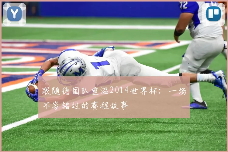 跟随德国队重温2014世界杯：一场不容错过的赛程故事