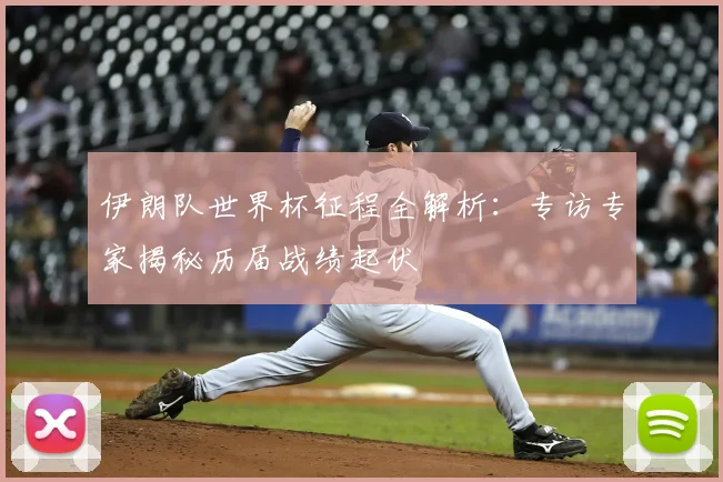 伊朗队世界杯征程全解析:专访专家揭秘历届战绩起伏