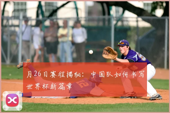 月26日赛程揭秘：中国队如何书写世界杯新篇章