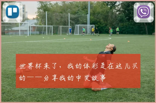 世界杯来了,我的体彩是在这儿买的——分享我的中奖故事