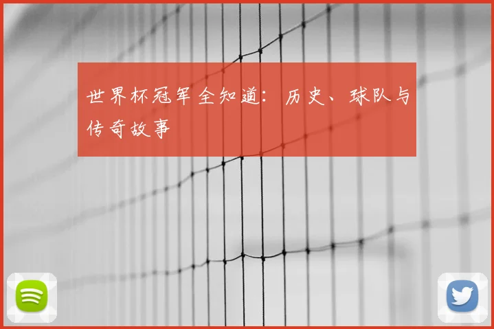 世界杯冠军全知道:历史、球队与传奇故事