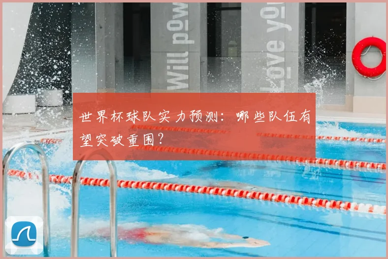 世界杯球队实力预测:哪些队伍有望突破重围?