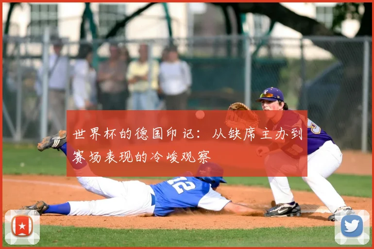 世界杯的德国印记：从缺席主办到赛场表现的冷峻观察