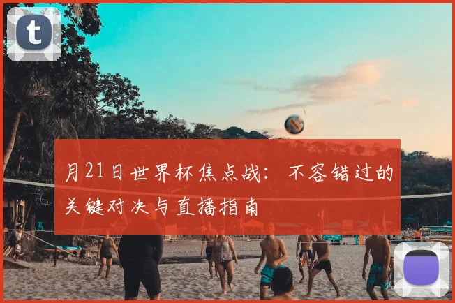 月21日世界杯焦点战：不容错过的关键对决与直播指南