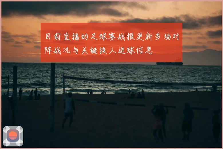 目前直播的足球赛战报更新多场对阵战况与关键换人进球信息