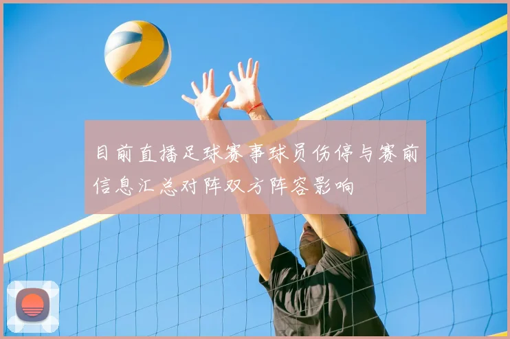 目前直播足球赛事球员伤停与赛前信息汇总对阵双方阵容影响