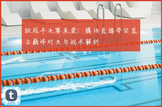 欧冠半决赛来袭：腾讯直播带你直击巅峰对决与战术解析