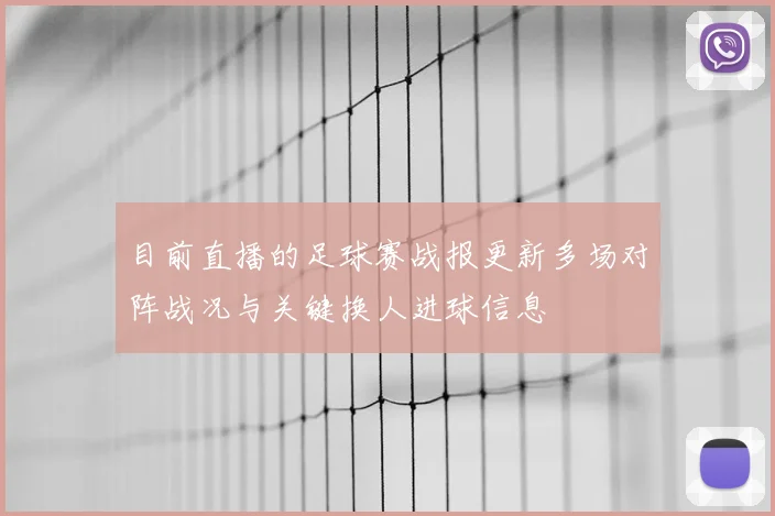 目前直播的足球赛战报更新多场对阵战况与关键换人进球信息