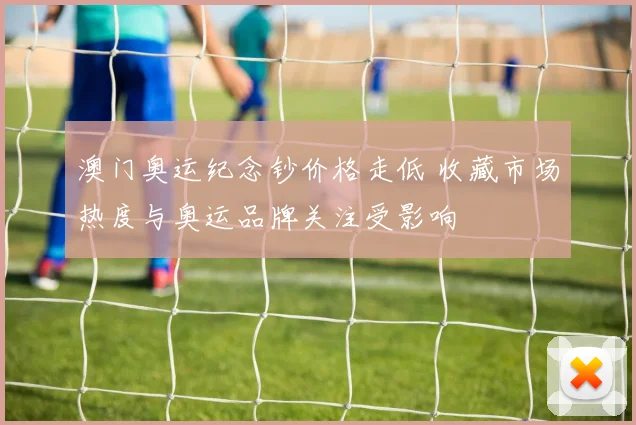 澳门奥运纪念钞价格走低 收藏市场热度与奥运品牌关注受影响