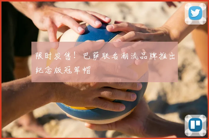 限时发售！巴萨联名潮流品牌推出纪念版冠军帽