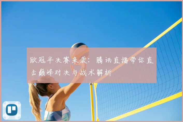 欧冠半决赛来袭：腾讯直播带你直击巅峰对决与战术解析