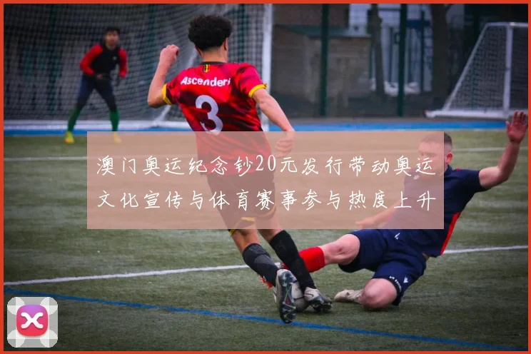 澳门奥运纪念钞20元发行带动奥运文化宣传与体育赛事参与热度上升