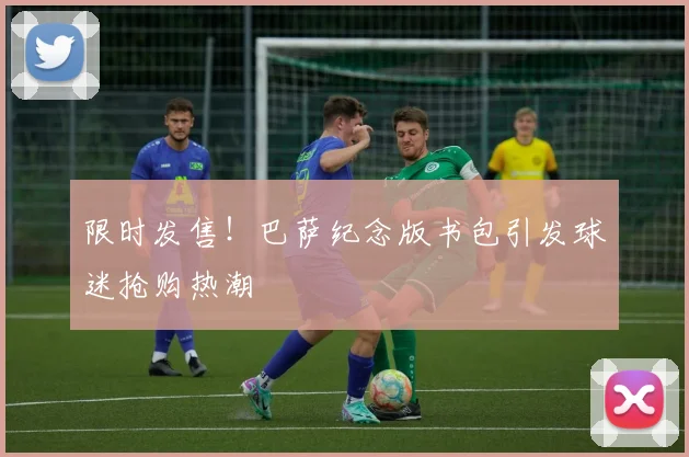 限时发售！巴萨纪念版书包引发球迷抢购热潮