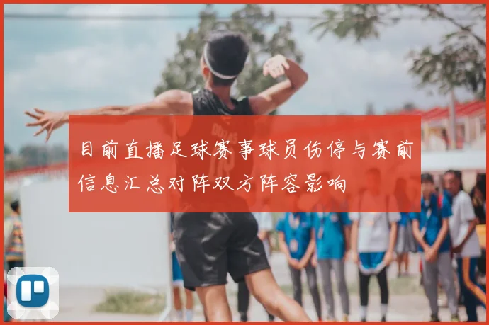 目前直播足球赛事球员伤停与赛前信息汇总对阵双方阵容影响
