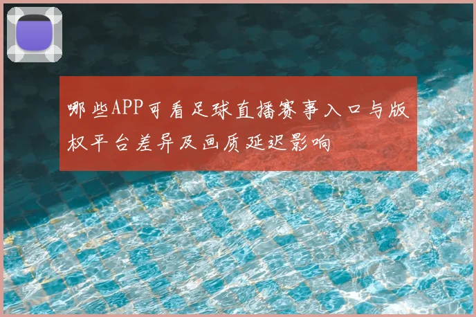 哪些APP可看足球直播赛事入口与版权平台差异及画质延迟影响